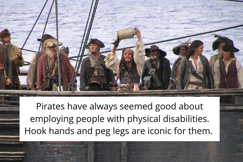 pirates have always seems good about employing people with physical disabilities. Hook hands and peg legs are iconic for them