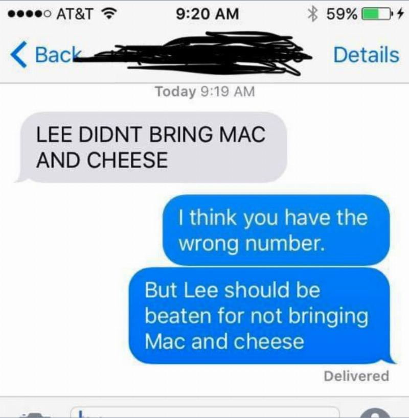 text: LEE DIDN'T BRING MAC AND CHEESE. Answer: I think you have the wrong number. But Lee should be beaten for not bringing Mac and cheese