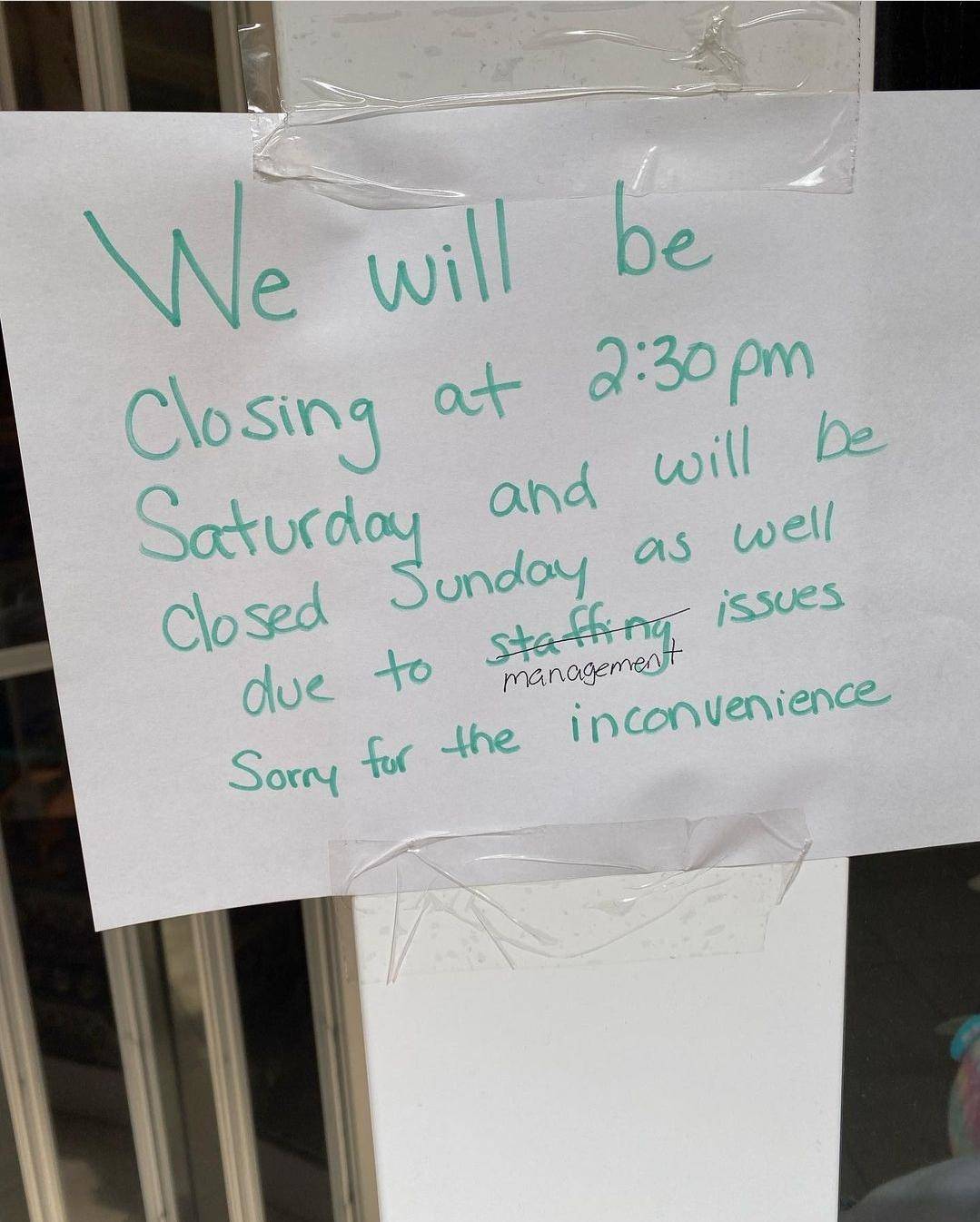 We will be closed due to staffing (crossed out) management issues
